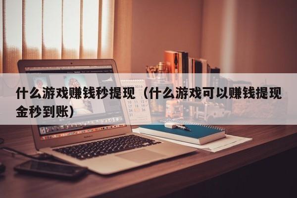 能快速赚到钱的游戏(十大赚钱秒到账的游戏前三名) 第1张 能快速赚到钱的游戏(十大赚钱秒到账的游戏前三名) 第1张