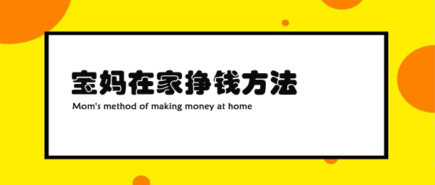 宝妈如何在家挣钱？这有7个赚钱方法助你轻松赚钱